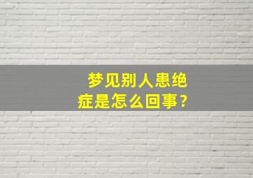 梦见别人患绝症是怎么回事？,梦见别人得了癌症死了什么么预兆