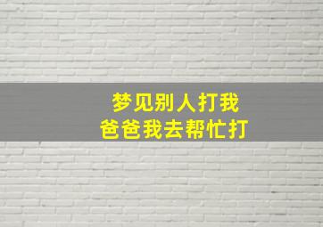 梦见别人打我爸爸我去帮忙打