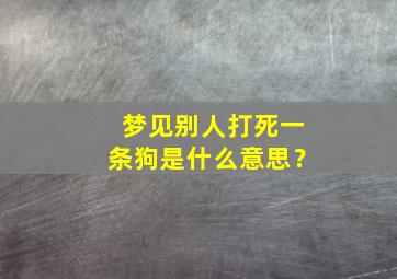 梦见别人打死一条狗是什么意思？