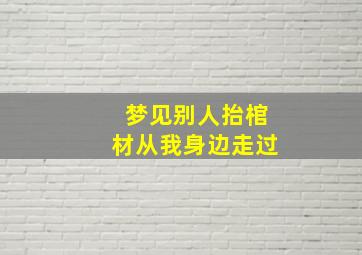 梦见别人抬棺材从我身边走过