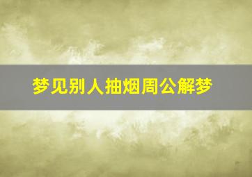 梦见别人抽烟周公解梦