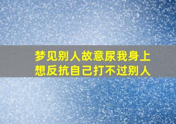 梦见别人故意尿我身上想反抗自己打不过别人