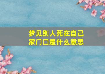 梦见别人死在自己家门口是什么意思