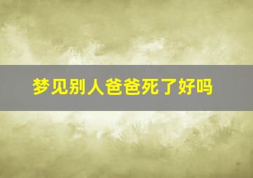 梦见别人爸爸死了好吗