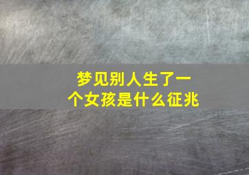 梦见别人生了一个女孩是什么征兆,梦见别人生了一个女孩是什么征兆解梦