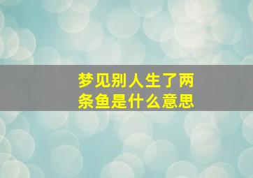 梦见别人生了两条鱼是什么意思