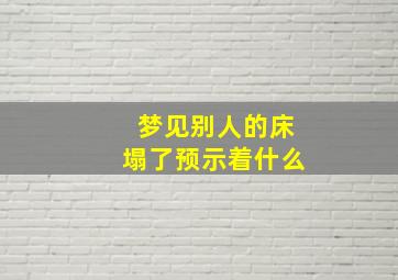 梦见别人的床塌了预示着什么