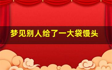 梦见别人给了一大袋馒头,梦见别人给馒头是怎么回事