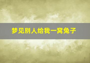 梦见别人给我一窝兔子,梦见别人给我一窝兔子吃