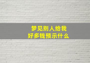 梦见别人给我好多钱预示什么,梦见别人给我好多钱啥意思