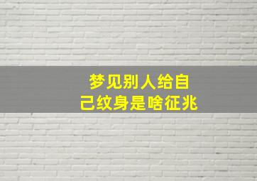 梦见别人给自己纹身是啥征兆