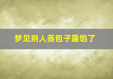 梦见别人蒸包子露馅了,梦见别人包包子露馅了