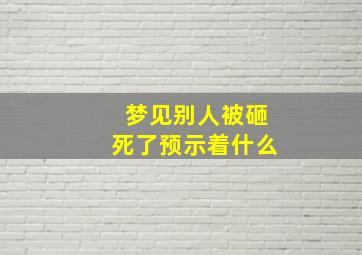 梦见别人被砸死了预示着什么,做梦梦见别人被砸死了