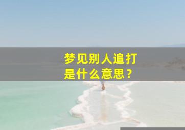 梦见别人追打是什么意思？,我梦见别人追打我