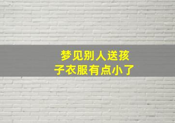 梦见别人送孩子衣服有点小了,梦到别人送孩子衣服