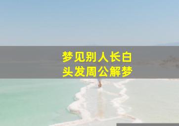 梦见别人长白头发周公解梦