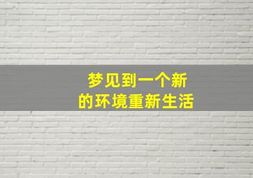 梦见到一个新的环境重新生活