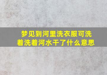 梦见到河里洗衣服可洗着洗着河水干了什么意思,梦到在河水里洗衣服