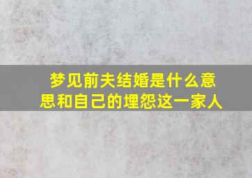 梦见前夫结婚是什么意思和自己的埋怨这一家人,梦见前夫结婚是怎么回事