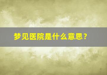 梦见医院是什么意思？