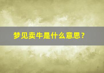 梦见卖牛是什么意思？,梦见卖牛好不好