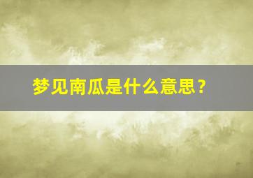 梦见南瓜是什么意思？,梦见南瓜是什么意思周公解梦