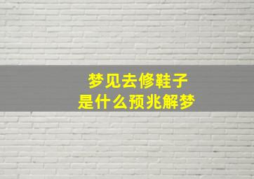 梦见去修鞋子是什么预兆解梦