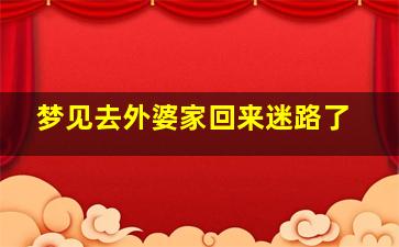 梦见去外婆家回来迷路了,梦见从外婆家回来的路上