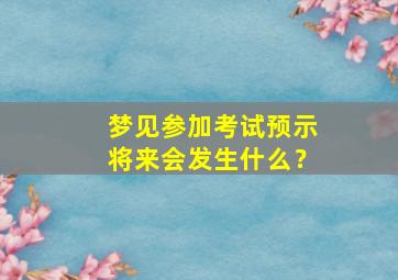 梦见参加考试预示将来会发生什么？