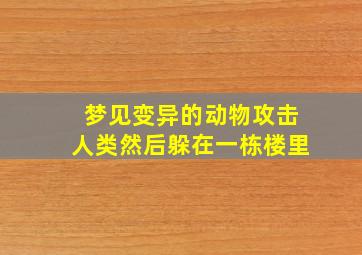 梦见变异的动物攻击人类然后躲在一栋楼里