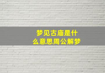 梦见古庙是什么意思周公解梦,梦见古庙是什么意思周公解梦