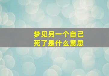 梦见另一个自己死了是什么意思