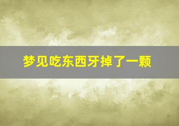 梦见吃东西牙掉了一颗,梦见吃东西牙掉了一颗怎么回事