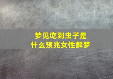 梦见吃到虫子是什么预兆女性解梦,梦见吃到虫子是什么预兆女性解梦梦见蛇