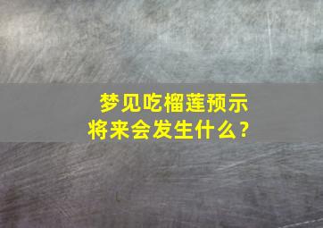 梦见吃榴莲预示将来会发生什么？