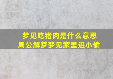 梦见吃猪肉是什么意思周公解梦梦见家里进小偷,梦见吃肉猪肉