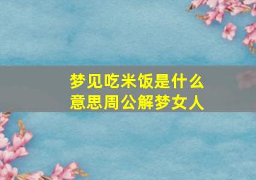 梦见吃米饭是什么意思周公解梦女人,梦见吃米饭什么预兆