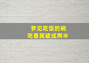 梦见吃饭的碗吃着就破成两半,梦见自己吃饭的碗破了