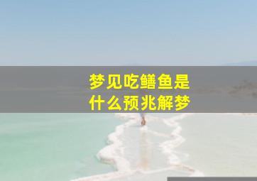 梦见吃鳝鱼是什么预兆解梦