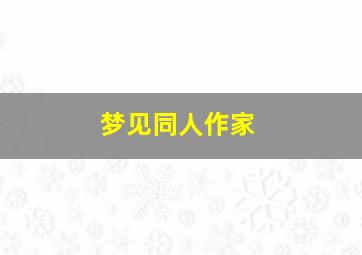 梦见同人作家,梦到著名作家