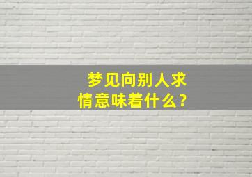 梦见向别人求情意味着什么？