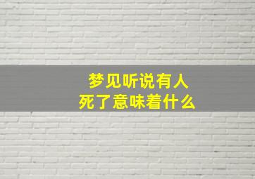 梦见听说有人死了意味着什么,做梦梦到听说别人死了是什么征兆