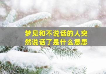 梦见和不说话的人突然说话了是什么意思,梦见和我不说话的人