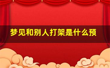 梦见和别人打架是什么预