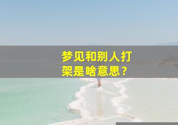 梦见和别人打架是啥意思？