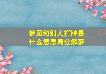 梦见和别人打牌是什么意思周公解梦