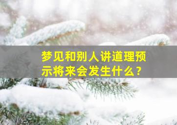 梦见和别人讲道理预示将来会发生什么？