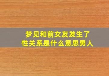 梦见和前女友发生了性关系是什么意思男人