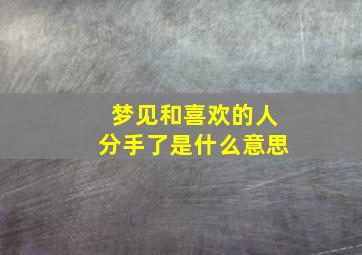 梦见和喜欢的人分手了是什么意思