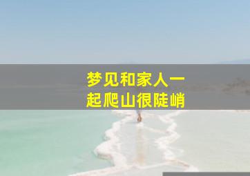 梦见和家人一起爬山很陡峭,梦见和家人一起爬山爬到最顶峰